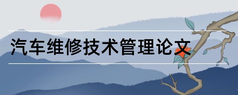 汽车维修技术管理论文和汽车维修技术论文