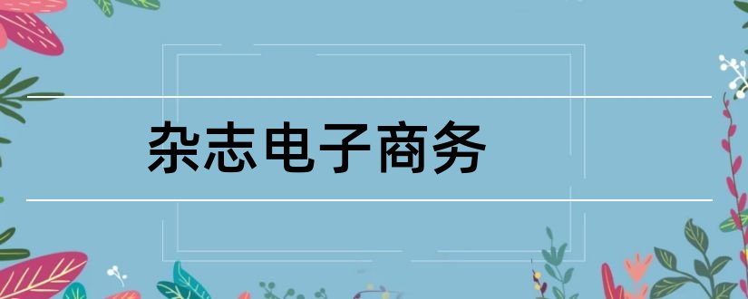 杂志电子商务和电子商务杂志社