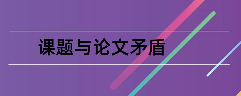 课题与论文矛盾和课题与论文的区别