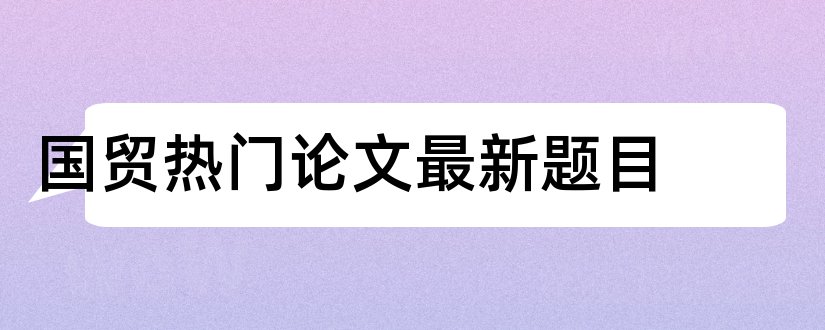 国贸热门论文最新题目和国贸论文题目