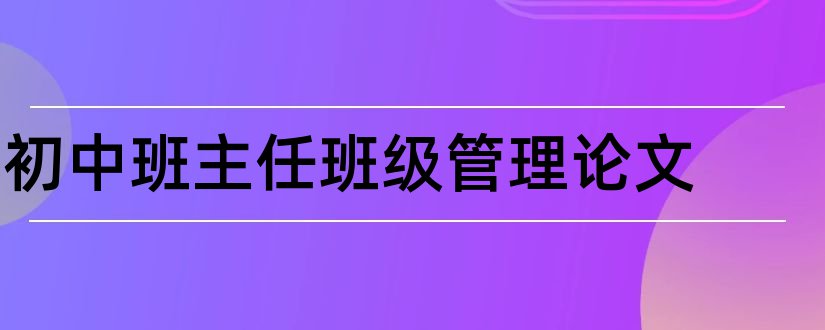 初中班主任班级管理论文和初中班级管理论文