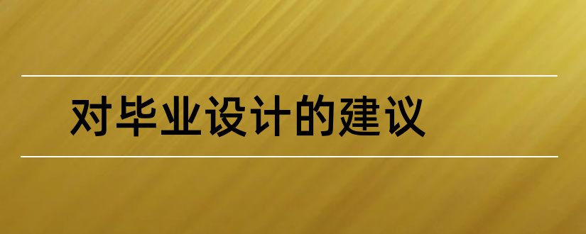 对毕业设计的建议和对毕业设计工作的建议