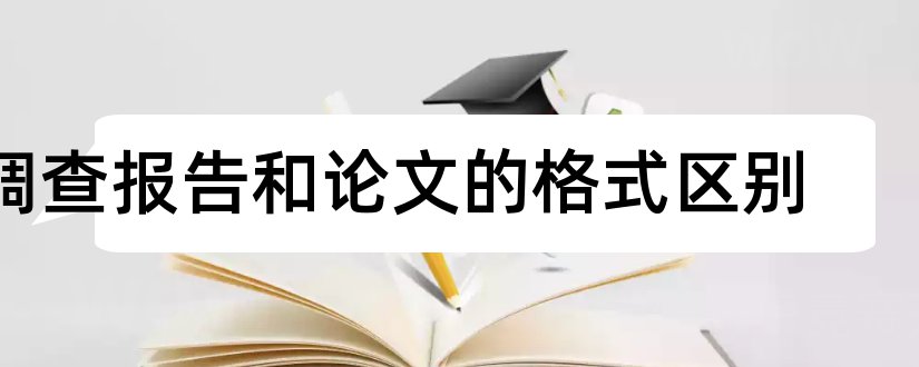 调查报告和论文的格式区别和调查报告论文格式