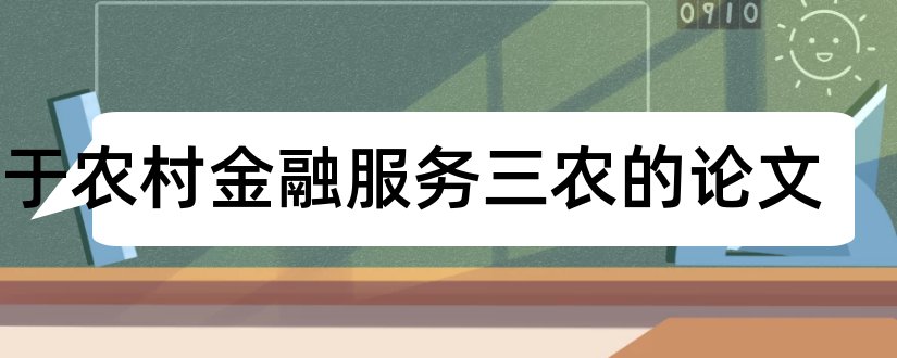 关于农村金融服务三农的论文和论文怎么写