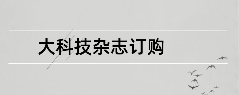 大科技杂志订购和大科技杂志