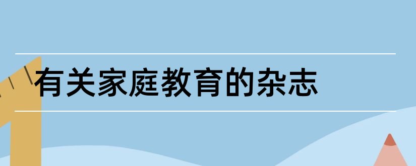 有关家庭教育的杂志和当代家庭教育杂志