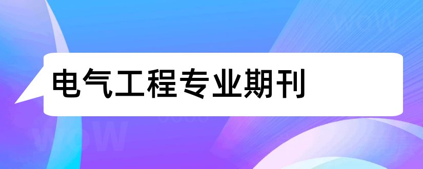 电气工程专业期刊和电气工程专业ei期刊