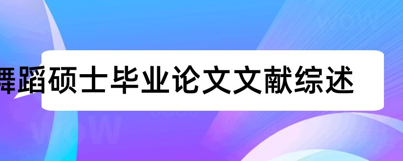 舞蹈硕士毕业论文文献综述和硕士论文文献综述范文