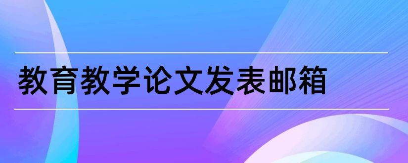 教育教学论文发表邮箱和论文发表邮箱