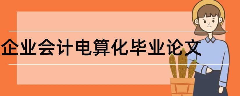 企业会计电算化毕业论文和企业会计电算化论文