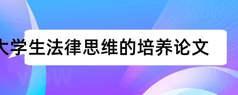 大学生法律思维的培养论文和大学生创新思维论文