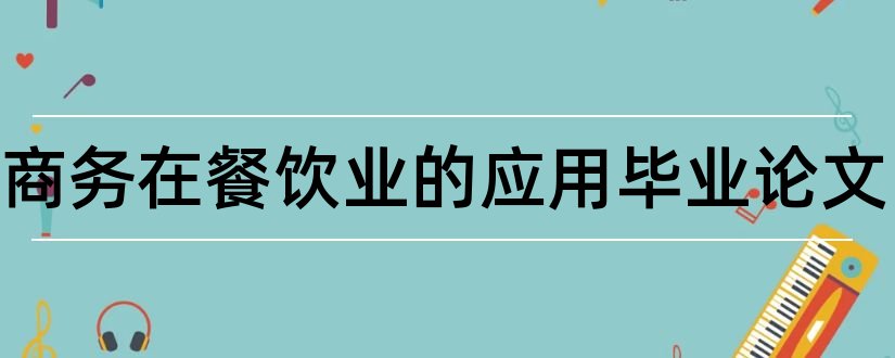 电子商务在餐饮业的应用毕业论文和餐饮业与电子商务论文