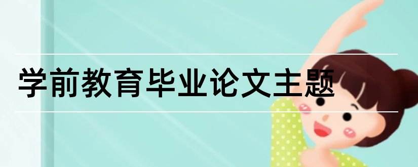 学前教育毕业论文主题和学前教育主题活动论文