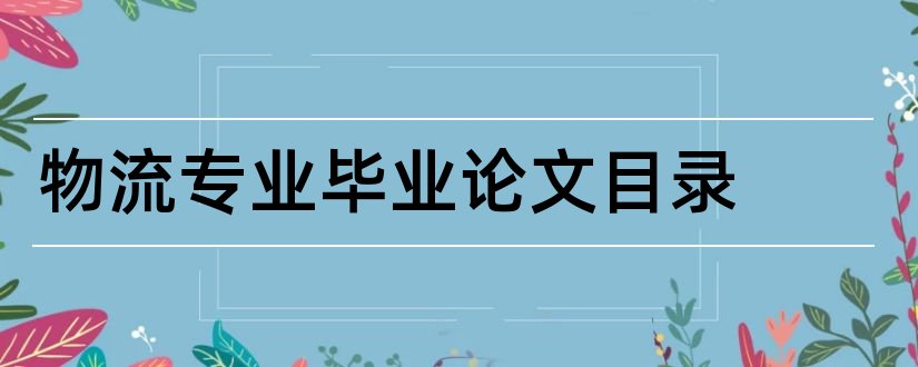 物流专业毕业论文目录和物流专业毕业论文