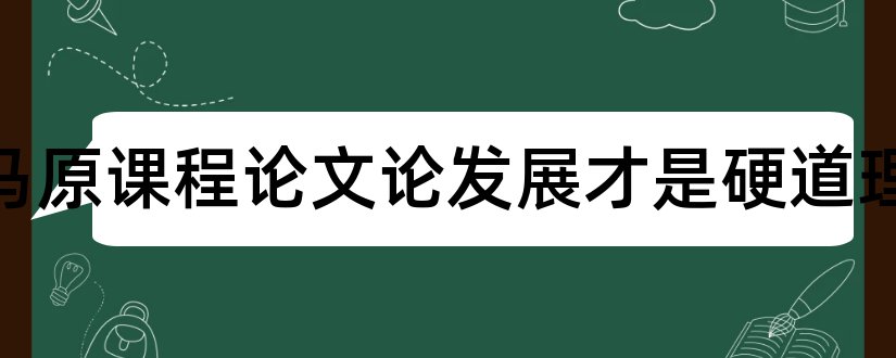 大学马原课程论文论发展才是硬道理和怎么写论文