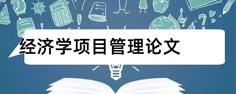 经济学项目管理论文和工程管理经济学论文