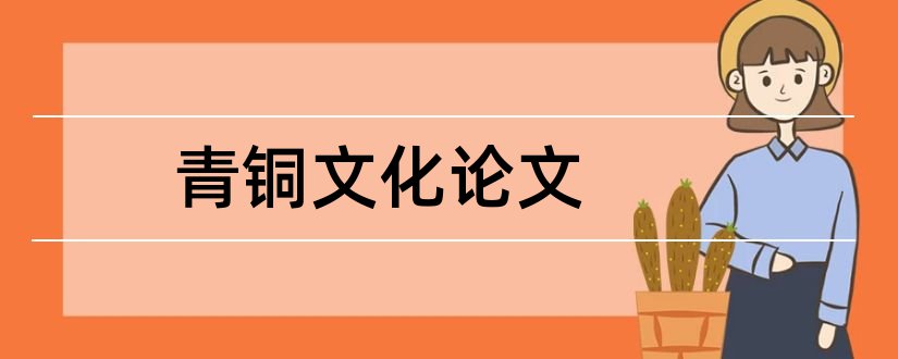 青铜文化论文和论文范文青铜器文化论文