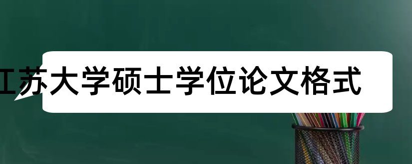 江苏大学硕士学位论文格式和江苏大学硕士论文格式