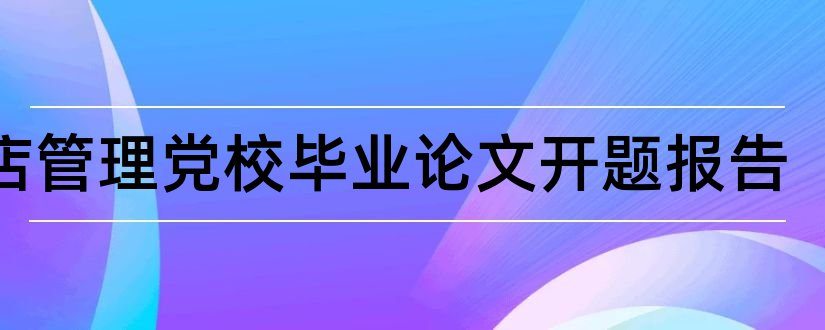 酒店管理党校毕业论文开题报告和酒店管理论文开题报告