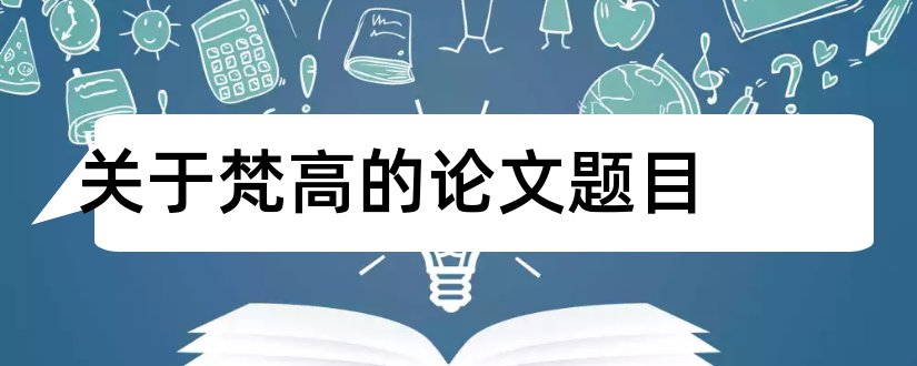 关于梵高的论文题目和梵高向日葵论文