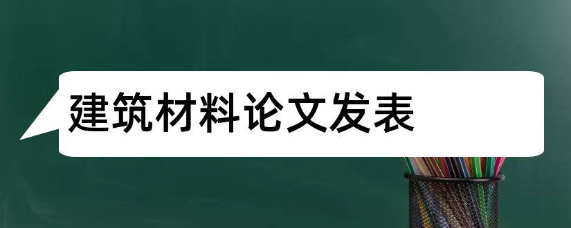 建筑材料论文发表和建筑材料论文