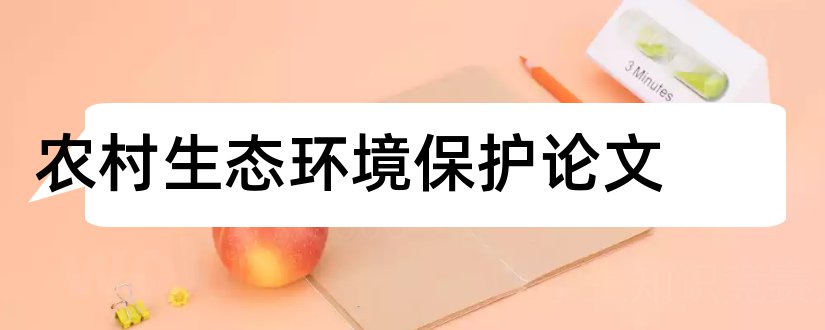 农村生态环境保护论文和农村生态环境建设论文