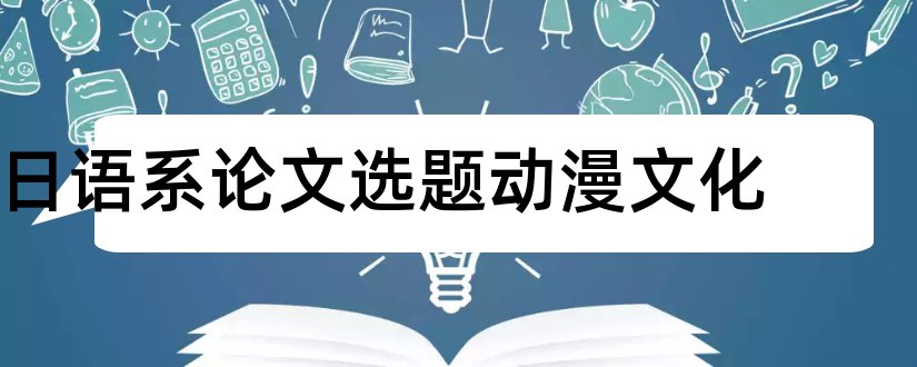 日语系论文选题动漫文化和日语专业论文选题