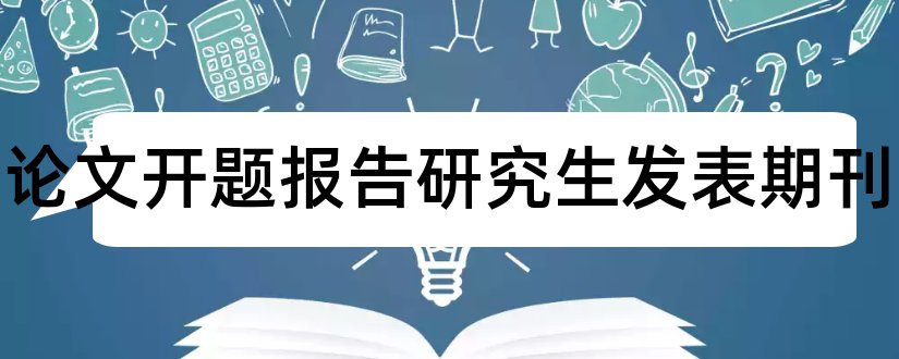 毕业论文开题报告研究生发表期刊和研究生毕业论文开题