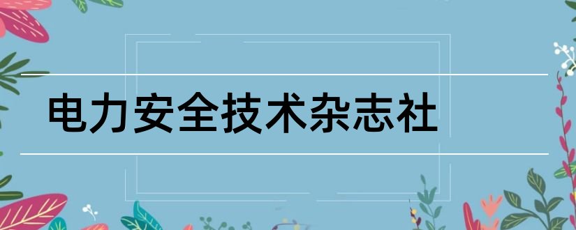 电力安全技术杂志社和电力技术杂志社