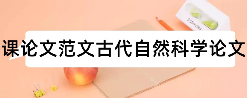 选修课论文范文古代自然科学论文和怎样写论文