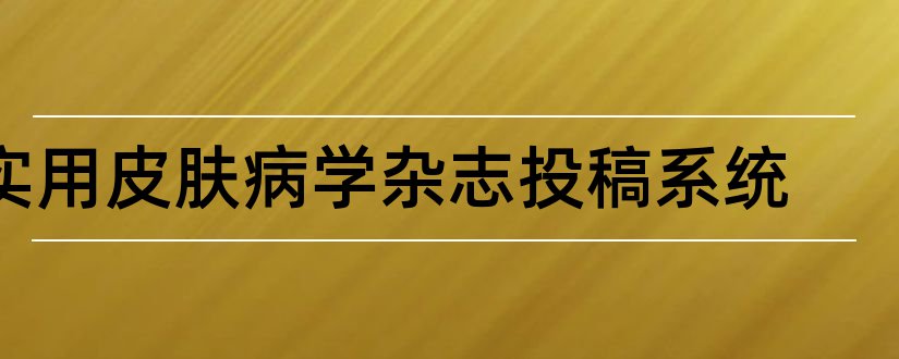 实用皮肤病学杂志投稿系统和实用皮肤病学杂志