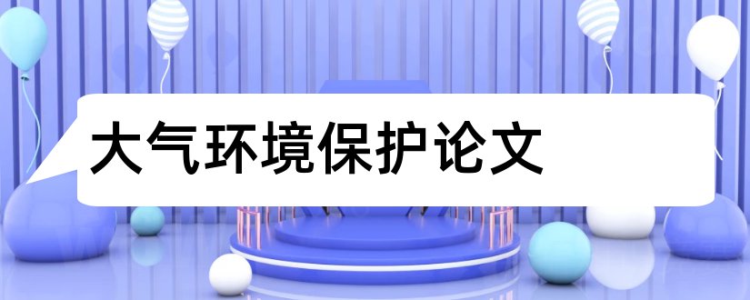 大气环境保护论文和环境保护论文