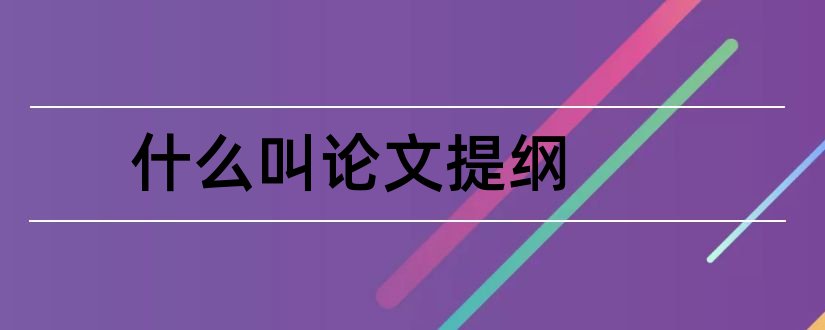 什么叫论文提纲和什么是论文提纲