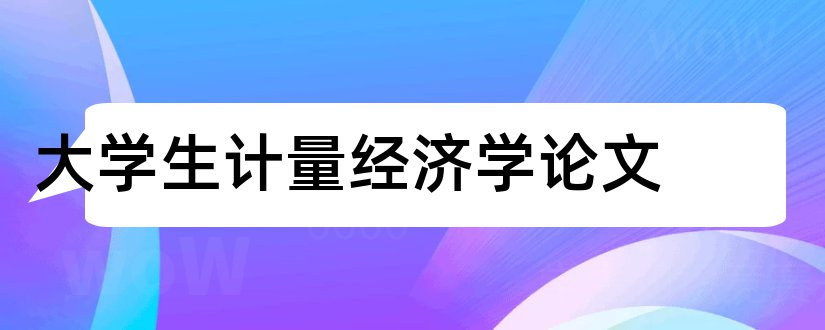 大学生计量经济学论文和计量经济学论文模板