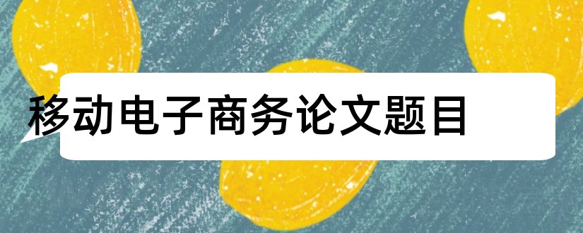 移动电子商务论文题目和移动电子商务论文