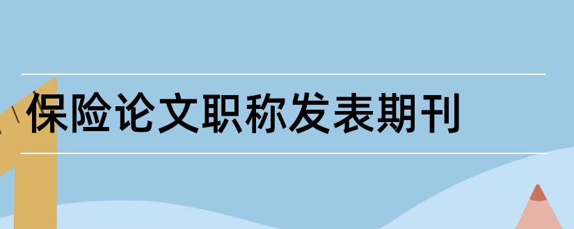 保险论文职称发表期刊和职称论文发表期刊