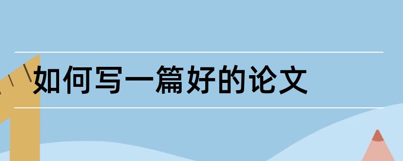 如何写一篇好的论文和如何写好一篇学术论文