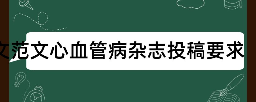 论文范文心血管病杂志投稿要求和论文范文心血管病杂志