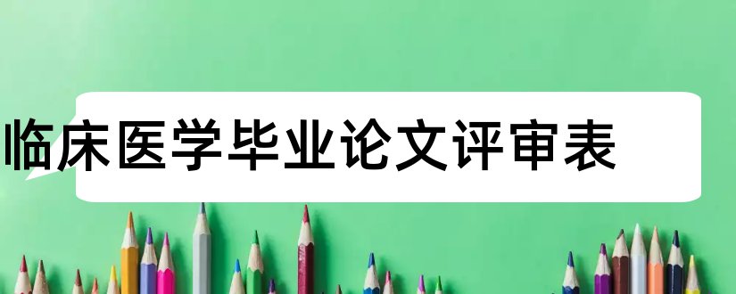 临床医学毕业论文评审表和临床医学毕业论文范文