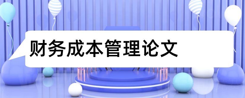 财务成本管理论文和财务管理成本控制论文