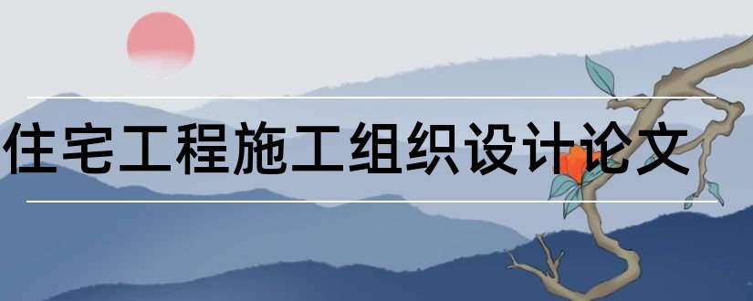 某住宅工程施工组织设计论文和住宅施工组织设计论文