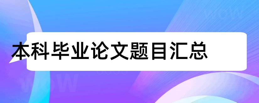 本科毕业论文题目汇总和本科毕业论文题目