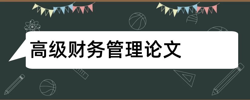 高级财务管理论文和财务管理论文