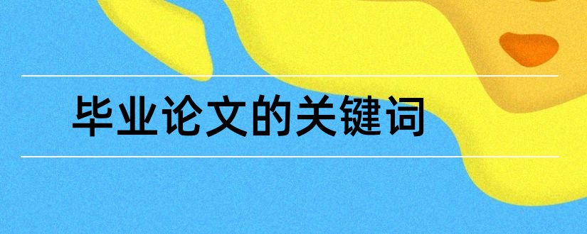 毕业论文的关键词和毕业论文关键词怎么写