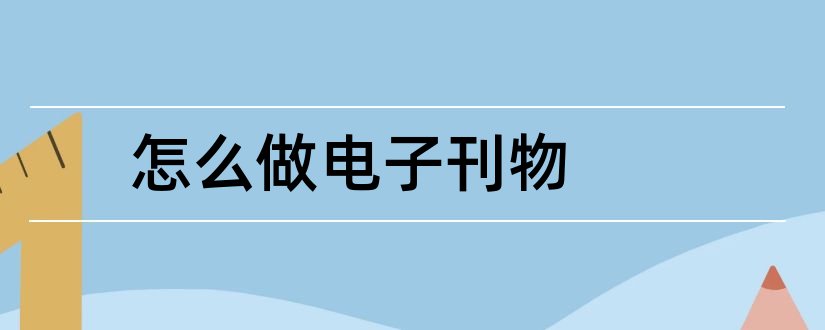 怎么做电子刊物和电子刊物