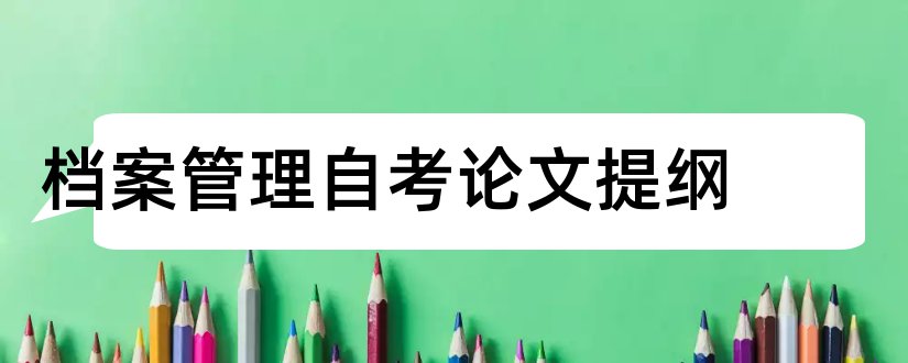 档案管理自考论文提纲和自考论文提纲