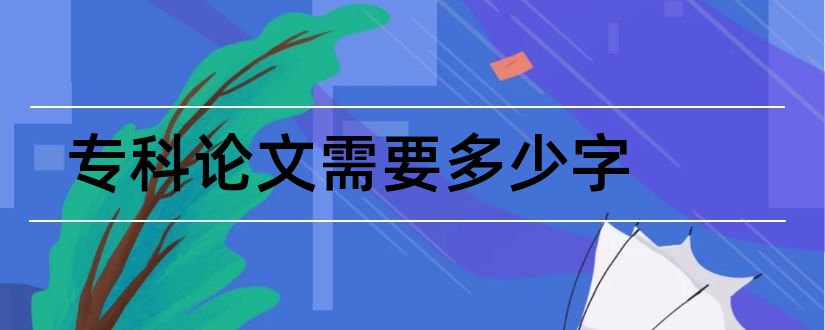 专科论文需要多少字和专科论文需要查重吗