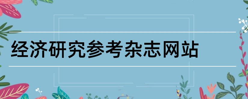 经济研究参考杂志网站和经济研究参考杂志