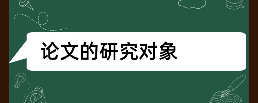 论文的研究对象和论文研究对象怎么写