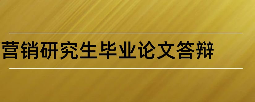 营销研究生毕业论文答辩和大专毕业论文